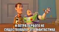  и петра первого не существовало. это фантастика