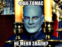 фан-томас не меня звали?