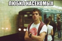любил насекомых 