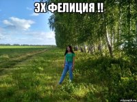 эх фелиция !! 