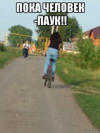 пока человек -паук!! 
