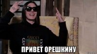  привет орешкину