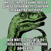 интересно, а за убийство гея дают столько же лет сколько за убийство натурала или могут скостить по статье побои в состоянии аффекта?