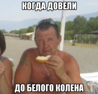 когда довели до белого колена