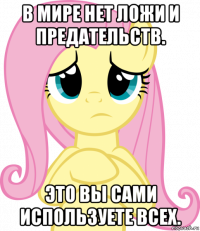 в мире нет ложи и предательств. это вы сами используете всех.