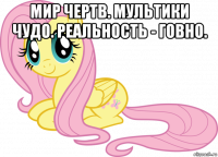 мир чертв. мультики чудо. реальность - говно. 