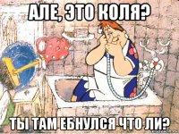 але, это коля? ты там ебнулся что ли?