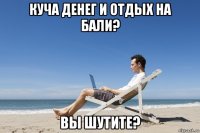 куча денег и отдых на бали? вы шутите?