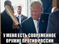  у меня есть современное оружие против россии