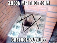 здесь мы построим светлое будущее