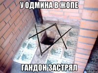 у одмина в жопе гандон застрял