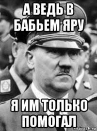а ведь в бабьем яру я им только помогал