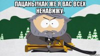 пацаны!как же я вас всех ненавижу. 
