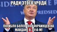 ради этого урода погибло более 1000 украинцев на майдане в 2014-м!