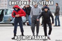 виктория, ты -чёткая идём за раками