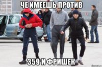 че имеешь против 359 и фришек