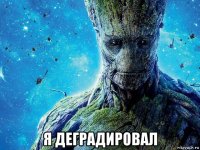  я деградировал
