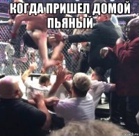 когда пришел домой пьяный 