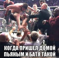  когда пришел домой пьяным и батя такой