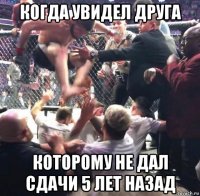 когда увидел друга которому не дал сдачи 5 лет назад