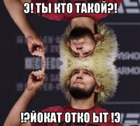 э! ты кто такой?! !?йокат отко ыт !э