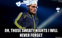  oh, those sweaty nights i will never forget