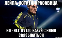 лейла, кстати, красавица но - нет. ну его нахуй с ними связываться