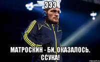 эээ матроскин - би, оказалось. ссука!