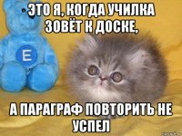 это я, когда училка зовёт к доске, а параграф повторить не успел