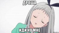 дроша иди ко мне