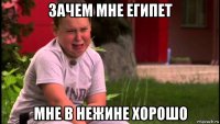 зачем мне египет мне в нежине хорошо