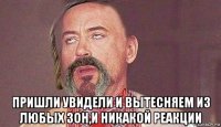 пришли увидели и вытесняем из любых зон,и никакой реакции