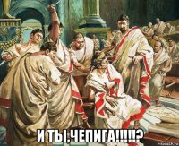  и ты,чепига!!!!!?
