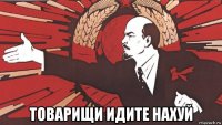  товарищи идите нахуй