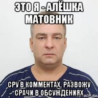 это я - алёшка матовник сру в комментах, развожу срачи в обсуждениях