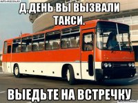 д.день вы вызвали такси. выедьте на встречку