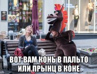  вот вам конь в пальто или прынц в коне