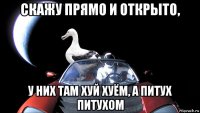 скажу прямо и открыто, у них там хуй хуём, а питух питухом