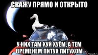 скажу прямо и открыто у них там хуй хуём, а тем временем питух питухом