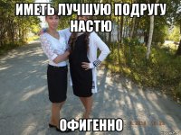 иметь лучшую подругу настю офигенно