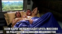  если вдруг женщин будут брать массово на работу помощниками машинистов