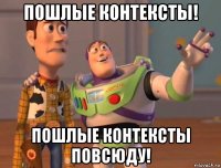 пошлые контексты! пошлые контексты повсюду!
