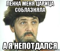 ленка меня царица соблазняла а я непотдался