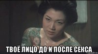  твоё лицо до и после секса