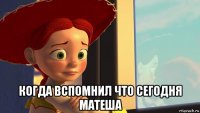  когда вспомнил что сегодня матеша