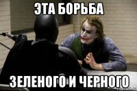 эта борьба зеленого и черного