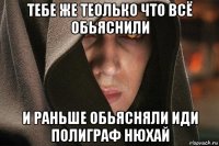 тебе же теолько что всё обьяснили и раньше обьясняли иди полиграф нюхай