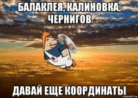 балаклея, калиновка, чернигов давай еще координаты