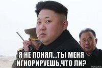  я не понял...ты меня игнорируешь,что ли?
