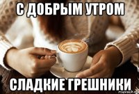 с добрым утром сладкие грешники